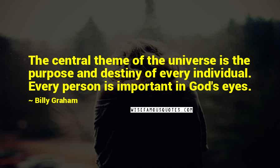 Billy Graham Quotes: The central theme of the universe is the purpose and destiny of every individual. Every person is important in God's eyes.