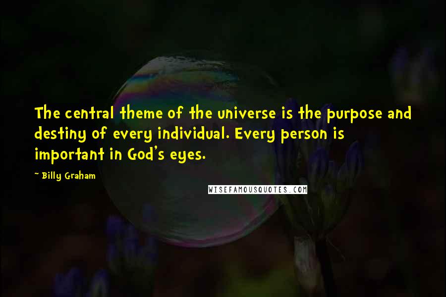 Billy Graham Quotes: The central theme of the universe is the purpose and destiny of every individual. Every person is important in God's eyes.