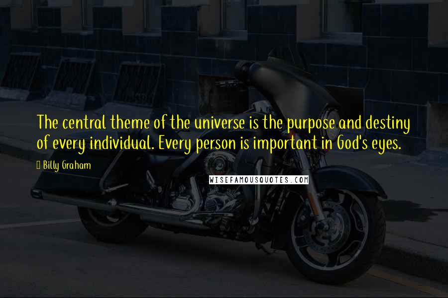 Billy Graham Quotes: The central theme of the universe is the purpose and destiny of every individual. Every person is important in God's eyes.