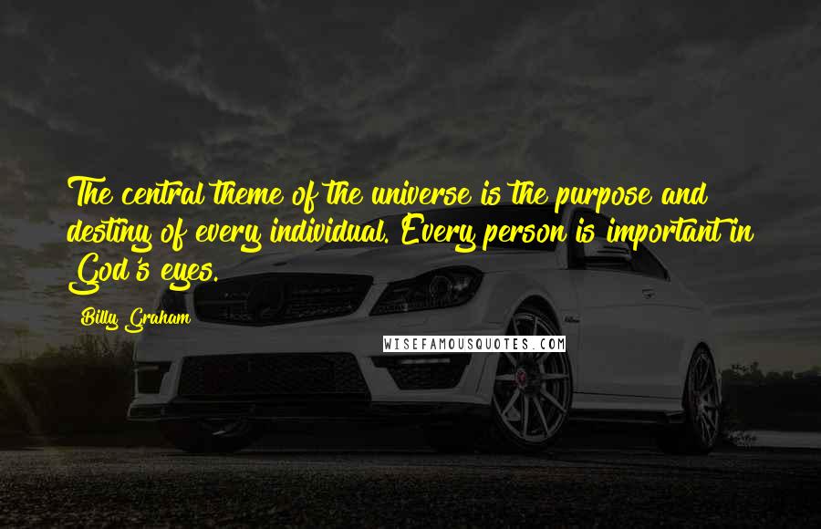 Billy Graham Quotes: The central theme of the universe is the purpose and destiny of every individual. Every person is important in God's eyes.