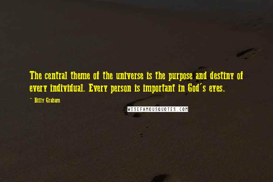 Billy Graham Quotes: The central theme of the universe is the purpose and destiny of every individual. Every person is important in God's eyes.