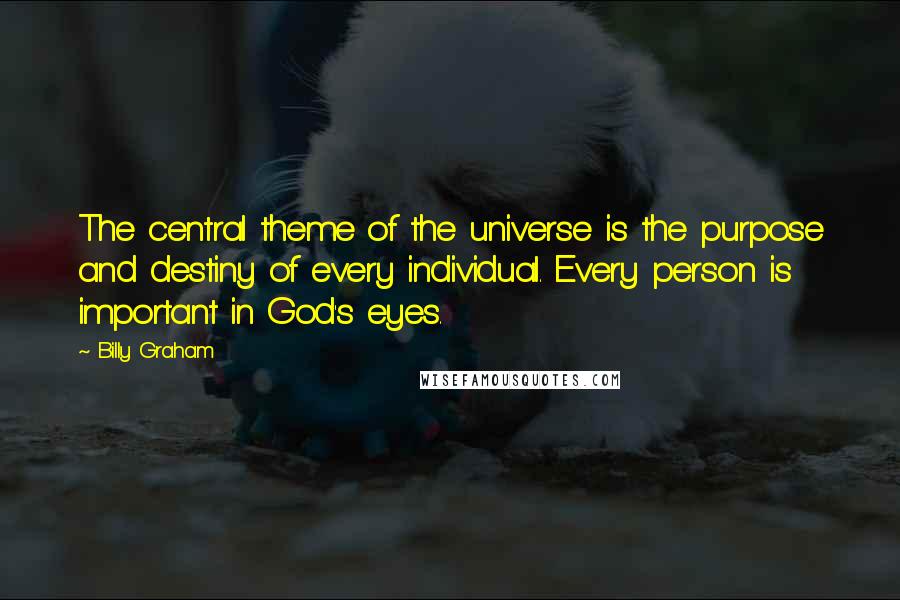 Billy Graham Quotes: The central theme of the universe is the purpose and destiny of every individual. Every person is important in God's eyes.