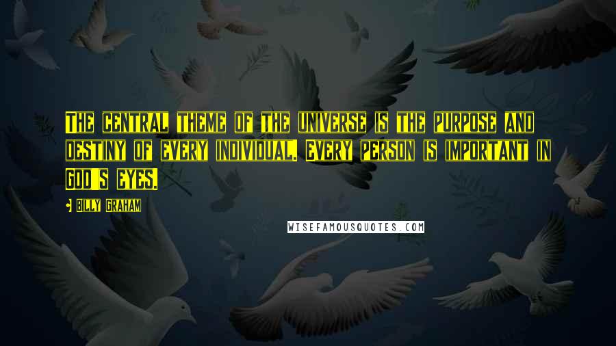 Billy Graham Quotes: The central theme of the universe is the purpose and destiny of every individual. Every person is important in God's eyes.