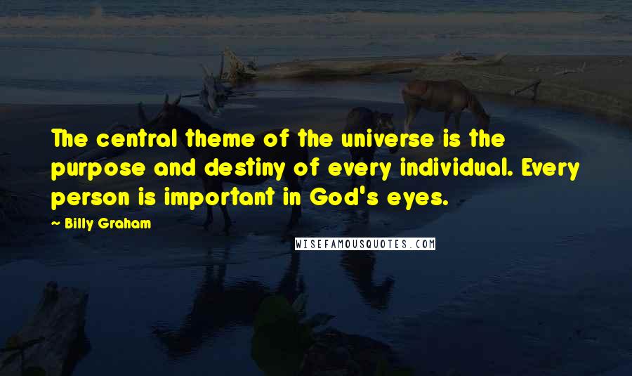 Billy Graham Quotes: The central theme of the universe is the purpose and destiny of every individual. Every person is important in God's eyes.