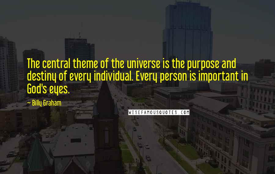 Billy Graham Quotes: The central theme of the universe is the purpose and destiny of every individual. Every person is important in God's eyes.