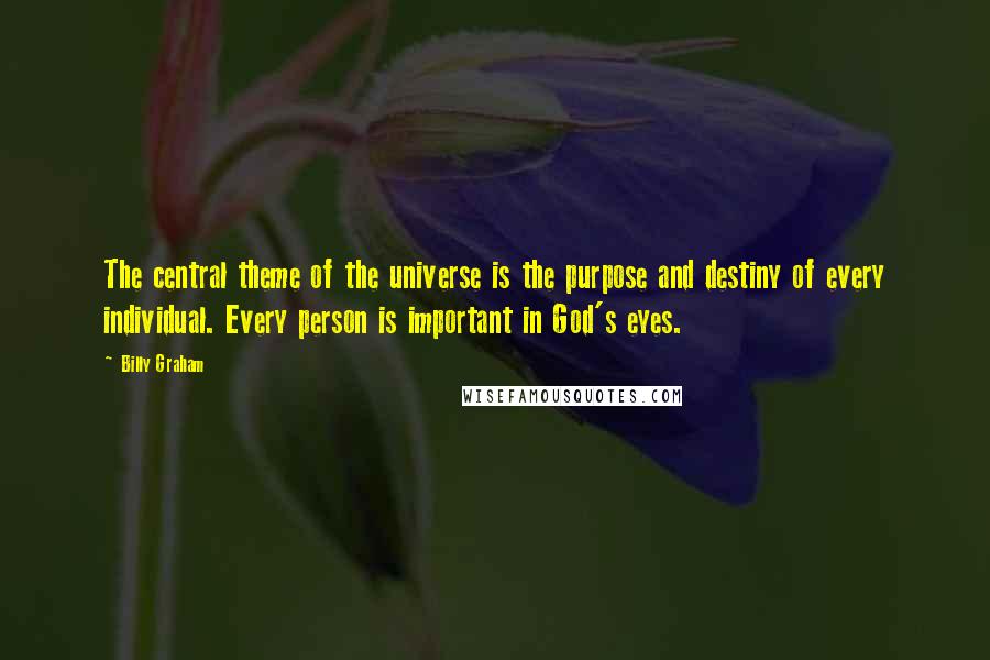 Billy Graham Quotes: The central theme of the universe is the purpose and destiny of every individual. Every person is important in God's eyes.