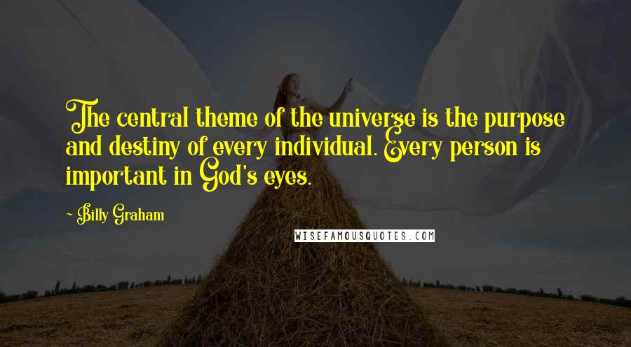 Billy Graham Quotes: The central theme of the universe is the purpose and destiny of every individual. Every person is important in God's eyes.