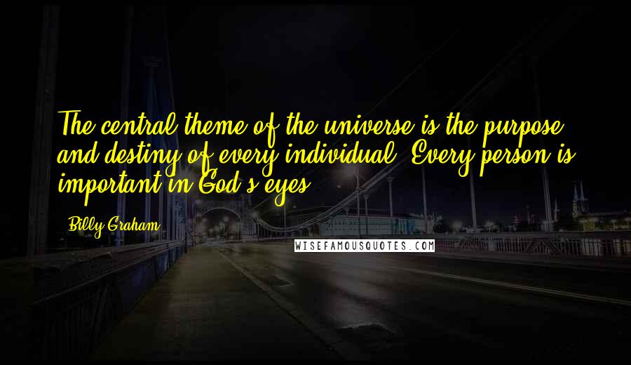 Billy Graham Quotes: The central theme of the universe is the purpose and destiny of every individual. Every person is important in God's eyes.