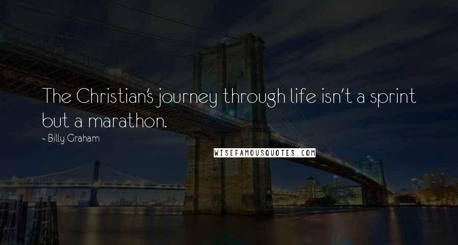 Billy Graham Quotes: The Christian's journey through life isn't a sprint but a marathon.