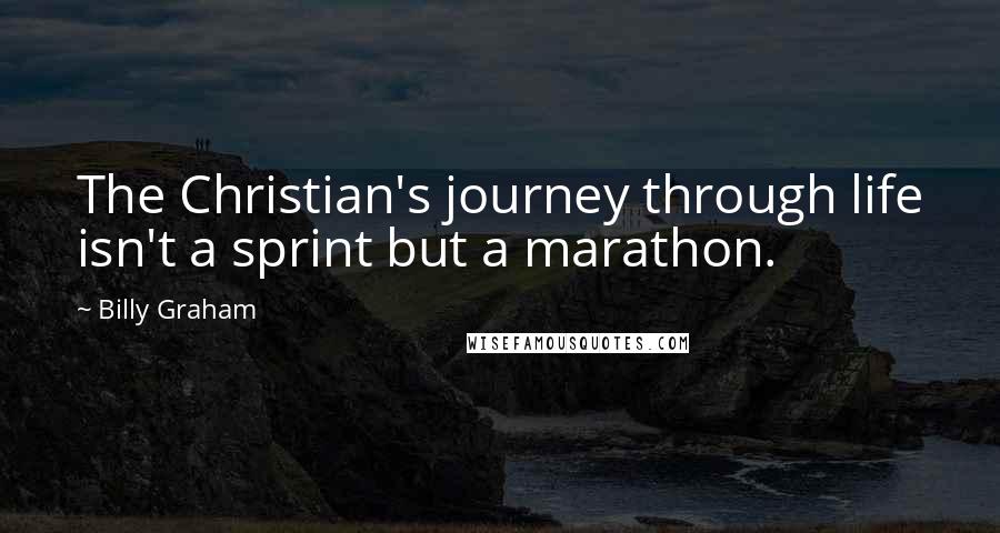 Billy Graham Quotes: The Christian's journey through life isn't a sprint but a marathon.