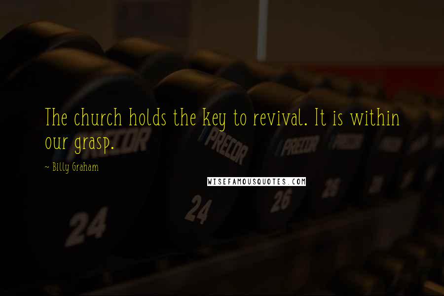 Billy Graham Quotes: The church holds the key to revival. It is within our grasp.