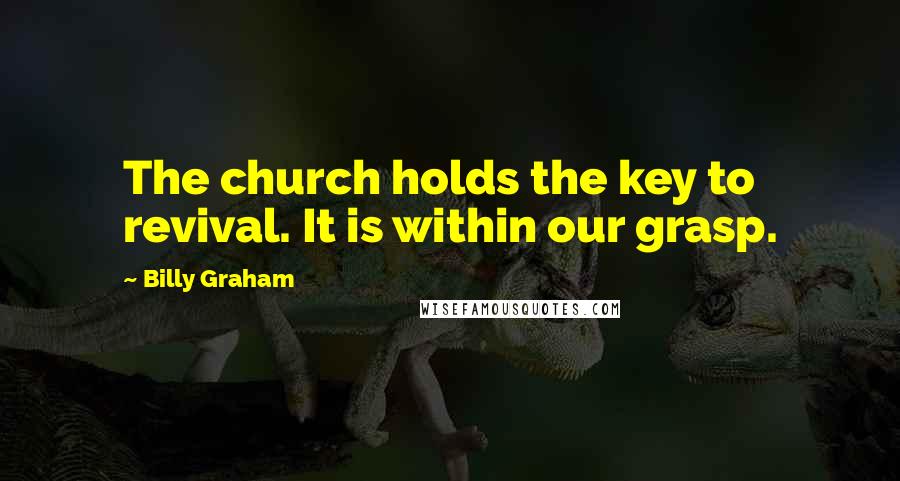 Billy Graham Quotes: The church holds the key to revival. It is within our grasp.