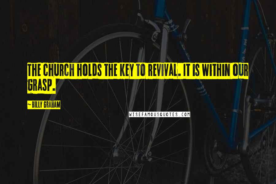 Billy Graham Quotes: The church holds the key to revival. It is within our grasp.