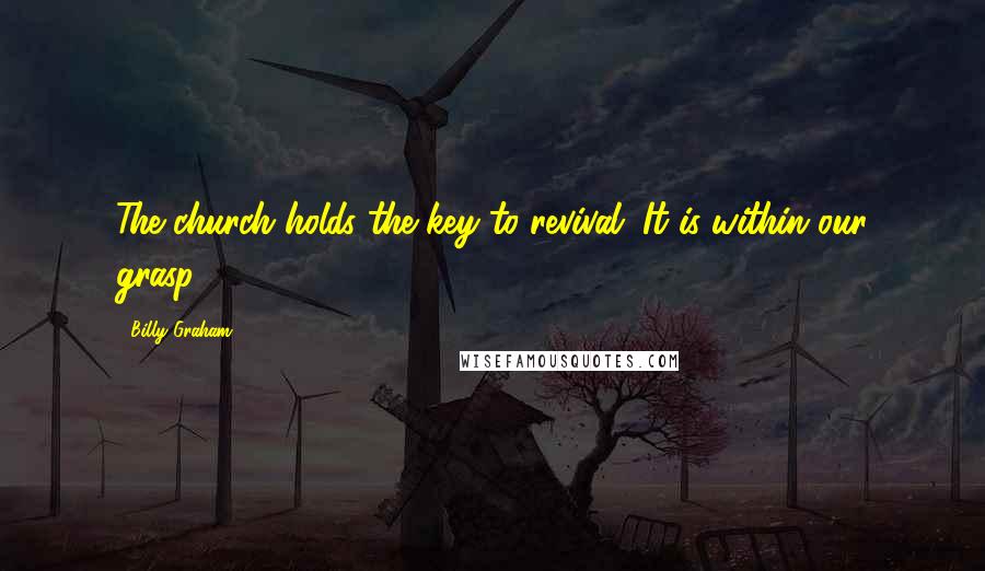 Billy Graham Quotes: The church holds the key to revival. It is within our grasp.