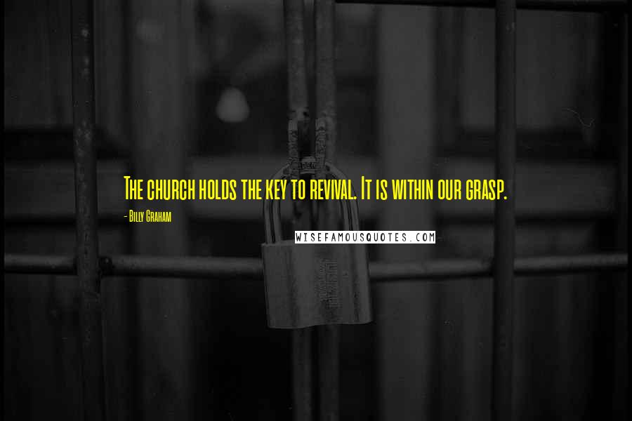 Billy Graham Quotes: The church holds the key to revival. It is within our grasp.