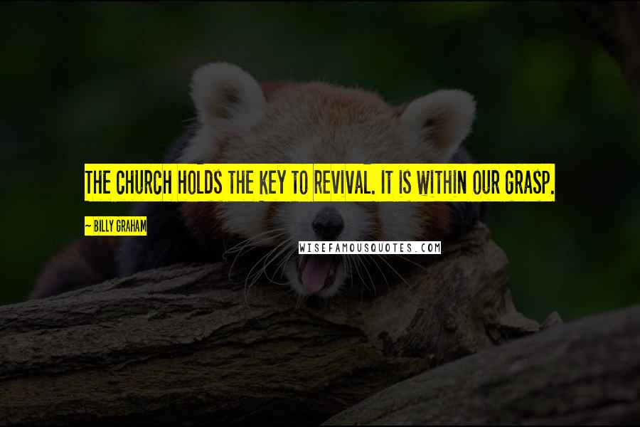 Billy Graham Quotes: The church holds the key to revival. It is within our grasp.