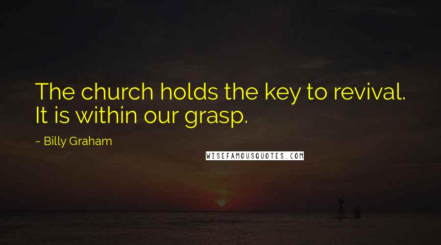 Billy Graham Quotes: The church holds the key to revival. It is within our grasp.