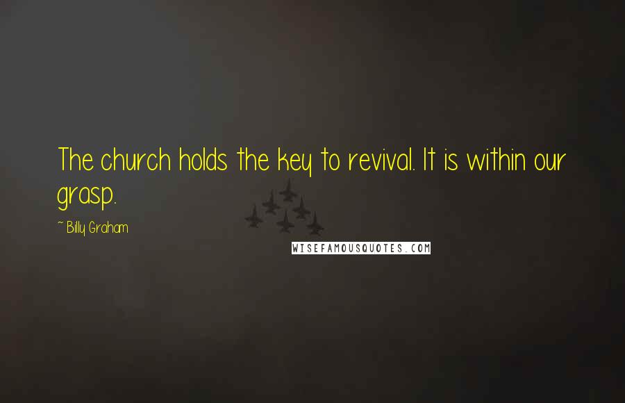 Billy Graham Quotes: The church holds the key to revival. It is within our grasp.