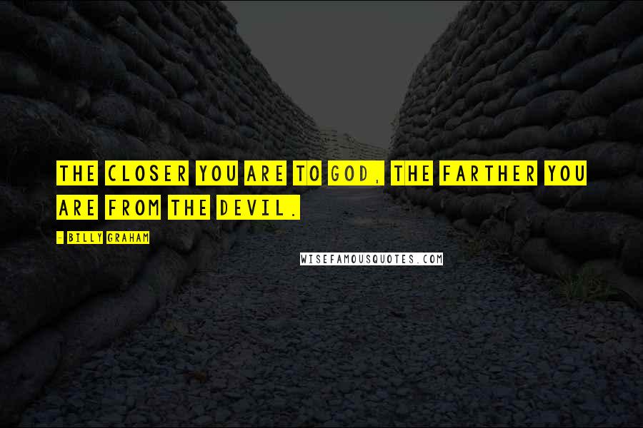 Billy Graham Quotes: The closer you are to God, the farther you are from the devil.
