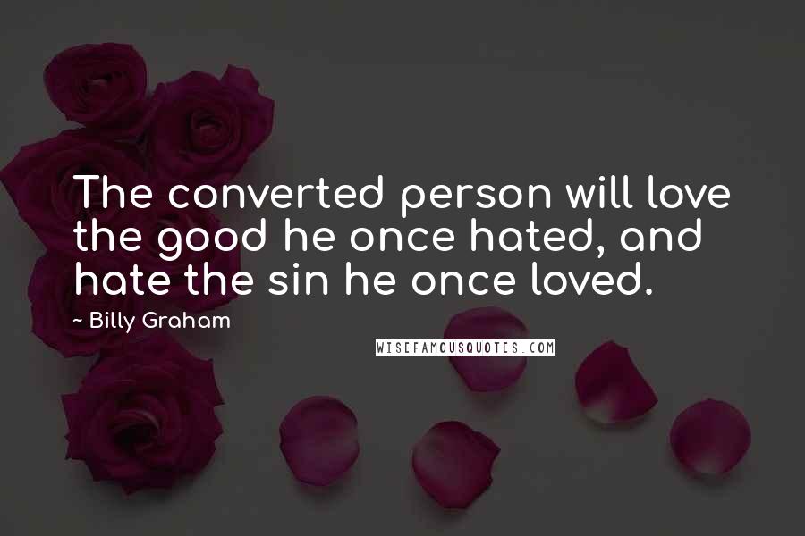 Billy Graham Quotes: The converted person will love the good he once hated, and hate the sin he once loved.