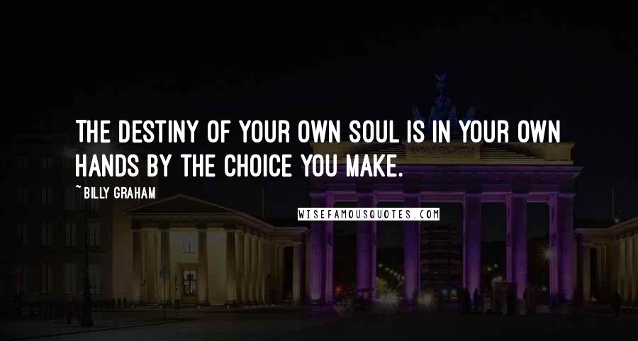 Billy Graham Quotes: The destiny of your own soul is in your own hands by the choice you make.