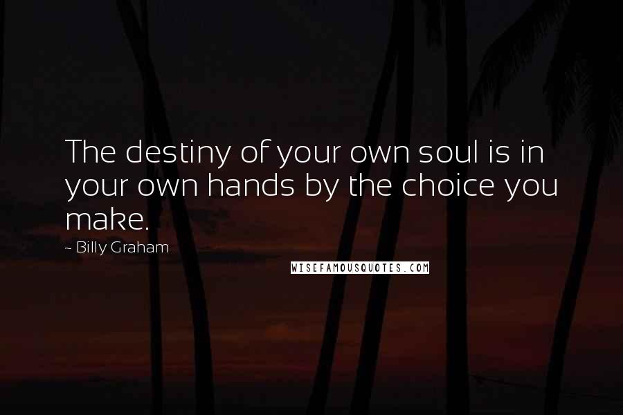 Billy Graham Quotes: The destiny of your own soul is in your own hands by the choice you make.