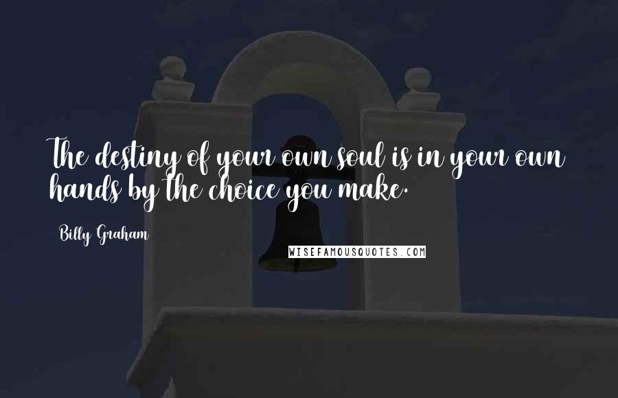 Billy Graham Quotes: The destiny of your own soul is in your own hands by the choice you make.