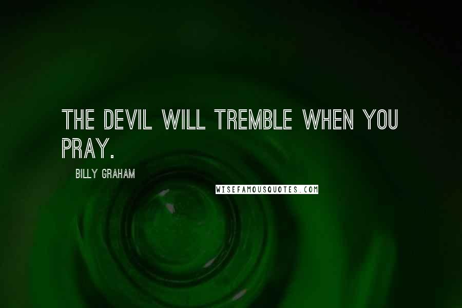 Billy Graham Quotes: The devil will tremble when you pray.