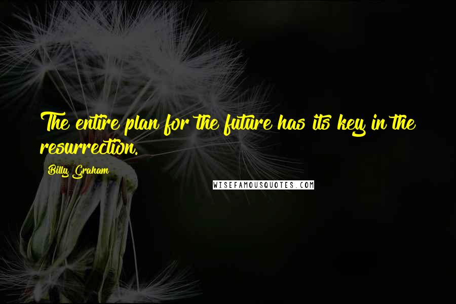 Billy Graham Quotes: The entire plan for the future has its key in the resurrection.