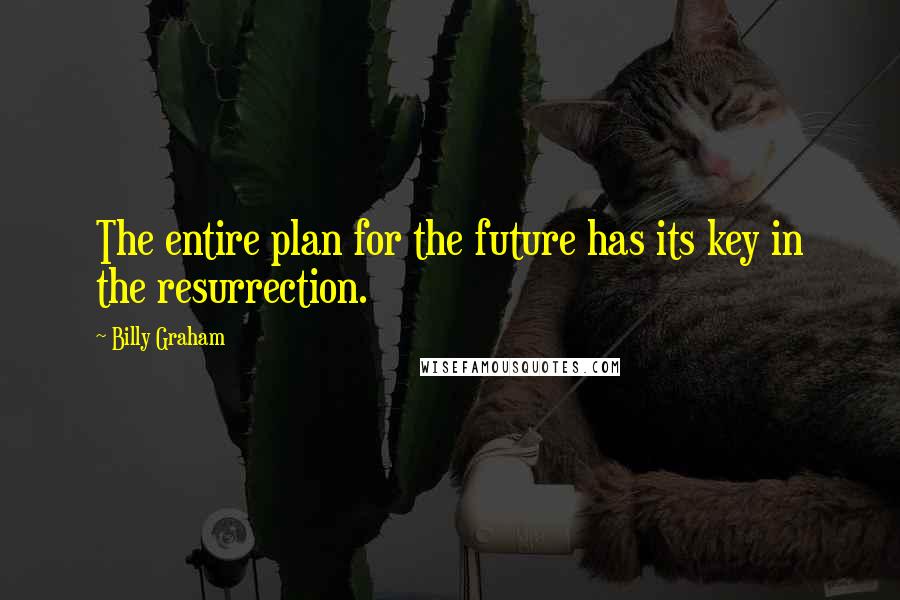 Billy Graham Quotes: The entire plan for the future has its key in the resurrection.