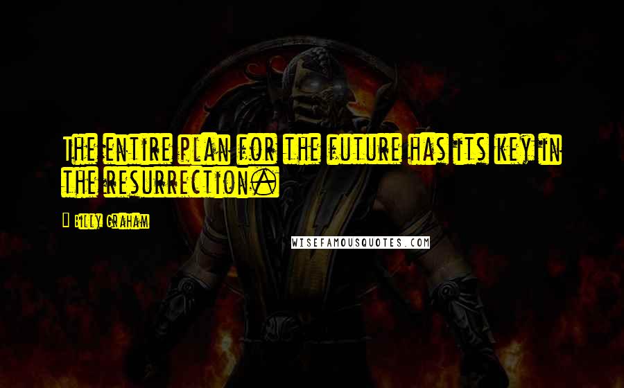 Billy Graham Quotes: The entire plan for the future has its key in the resurrection.