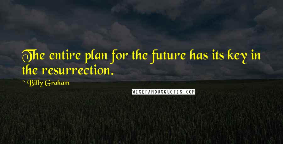 Billy Graham Quotes: The entire plan for the future has its key in the resurrection.