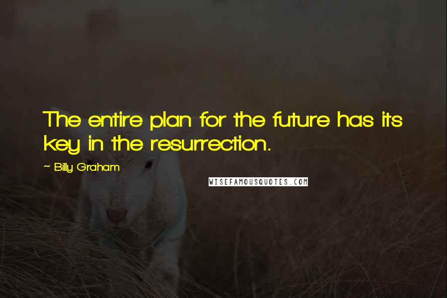 Billy Graham Quotes: The entire plan for the future has its key in the resurrection.