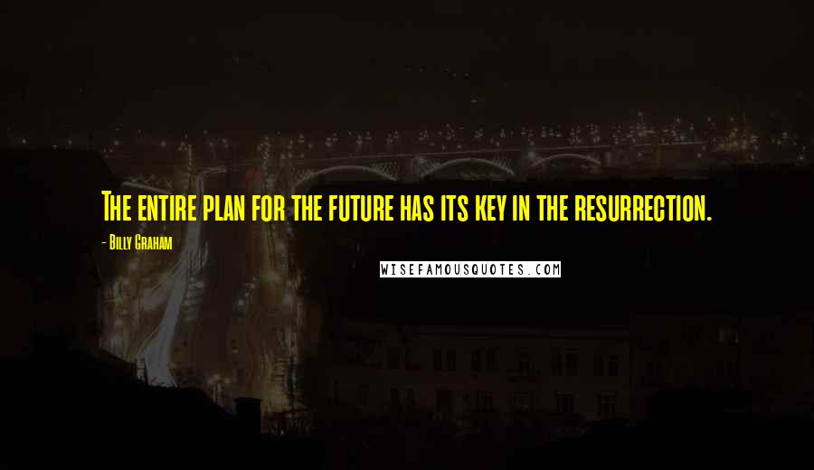 Billy Graham Quotes: The entire plan for the future has its key in the resurrection.