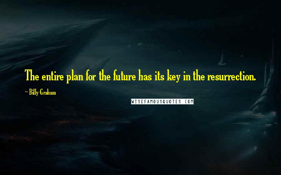 Billy Graham Quotes: The entire plan for the future has its key in the resurrection.