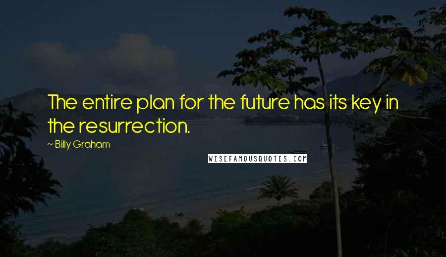 Billy Graham Quotes: The entire plan for the future has its key in the resurrection.