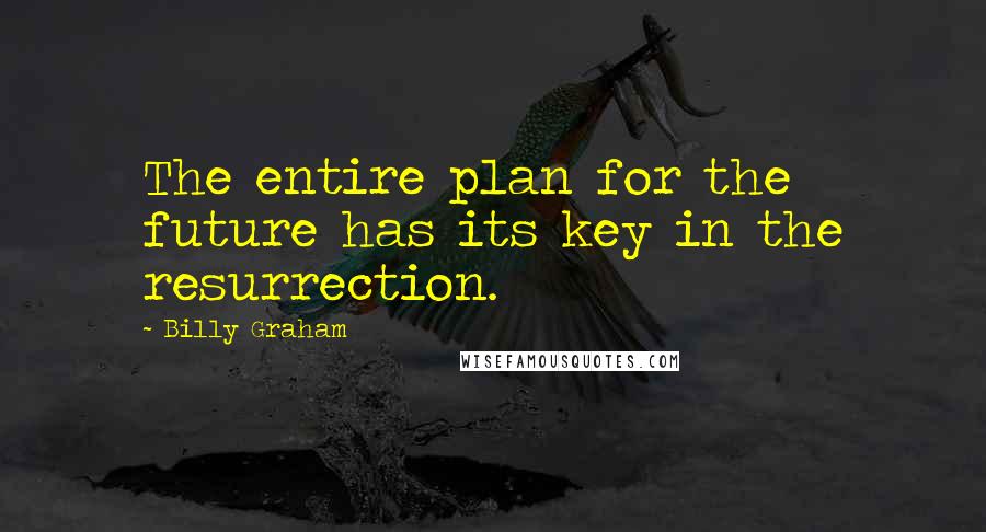 Billy Graham Quotes: The entire plan for the future has its key in the resurrection.