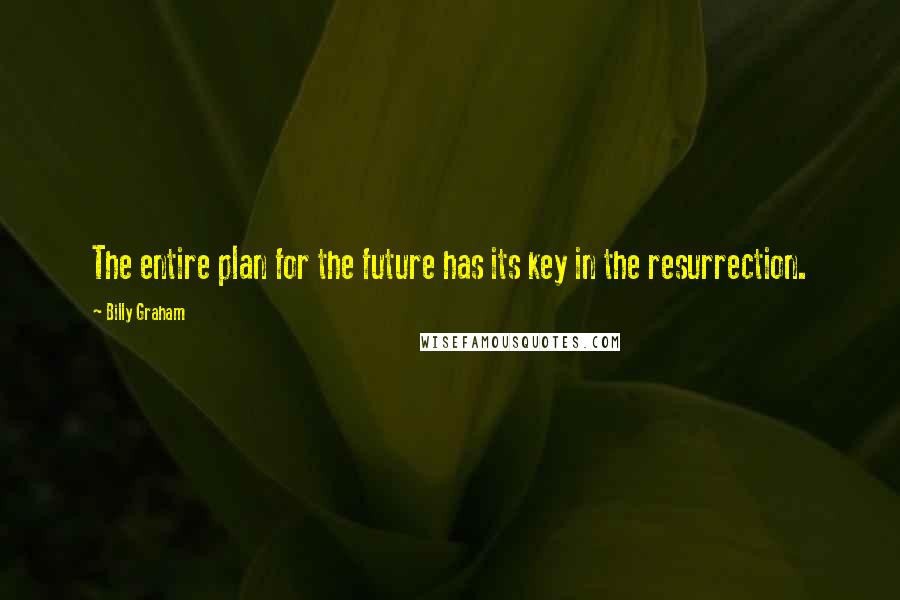 Billy Graham Quotes: The entire plan for the future has its key in the resurrection.