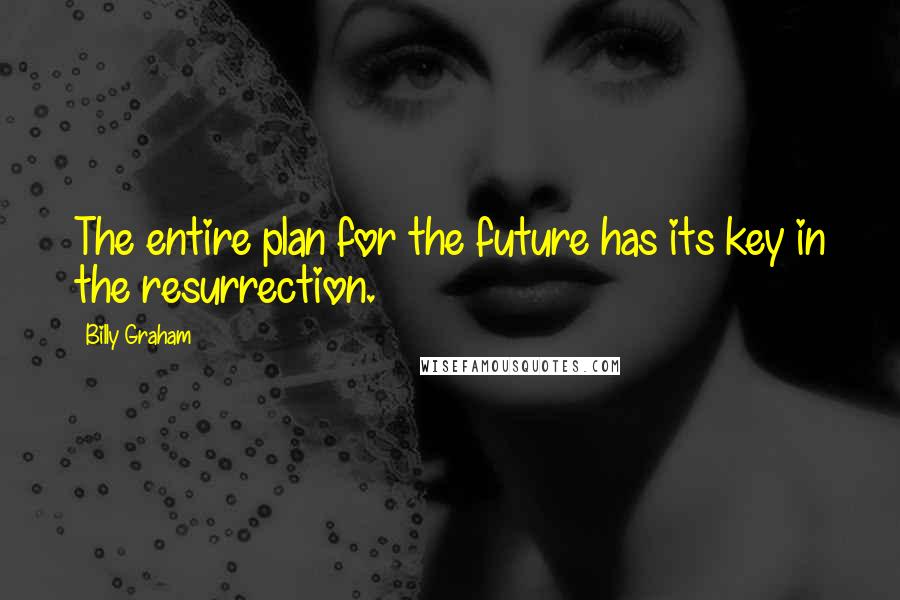 Billy Graham Quotes: The entire plan for the future has its key in the resurrection.