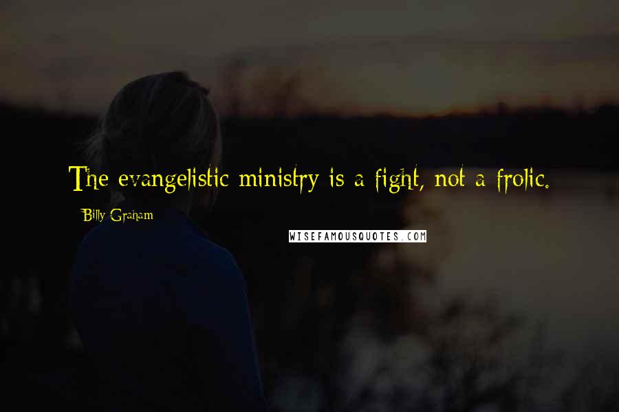 Billy Graham Quotes: The evangelistic ministry is a fight, not a frolic.
