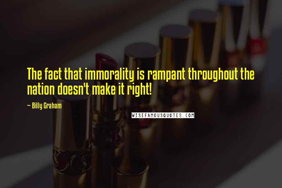 Billy Graham Quotes: The fact that immorality is rampant throughout the nation doesn't make it right!