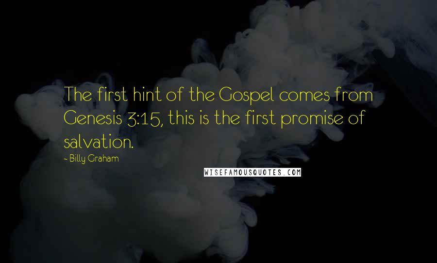 Billy Graham Quotes: The first hint of the Gospel comes from Genesis 3:15, this is the first promise of salvation.