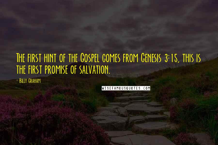 Billy Graham Quotes: The first hint of the Gospel comes from Genesis 3:15, this is the first promise of salvation.