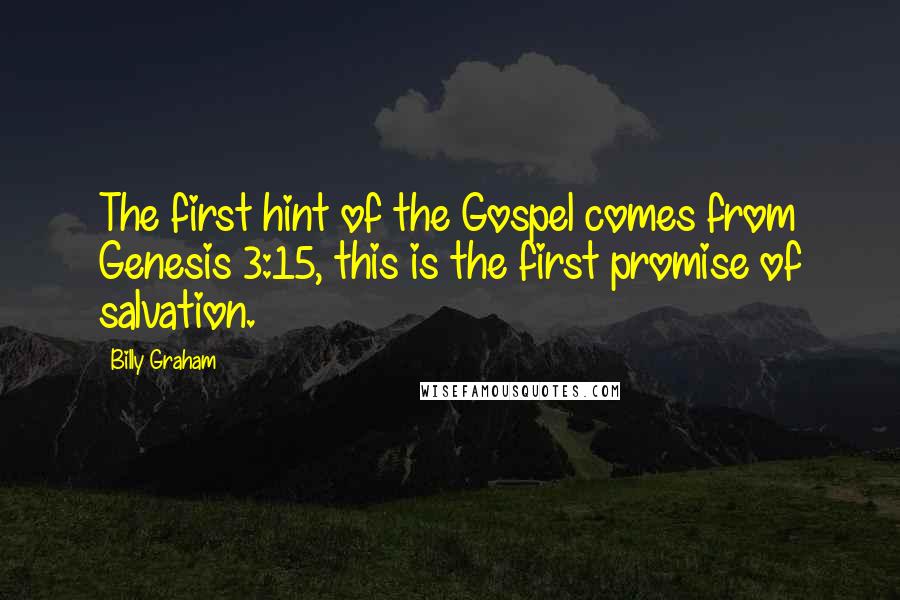 Billy Graham Quotes: The first hint of the Gospel comes from Genesis 3:15, this is the first promise of salvation.