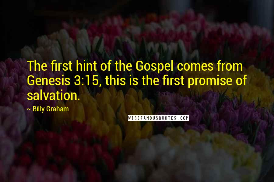 Billy Graham Quotes: The first hint of the Gospel comes from Genesis 3:15, this is the first promise of salvation.