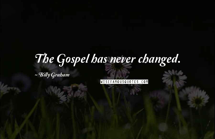 Billy Graham Quotes: The Gospel has never changed.