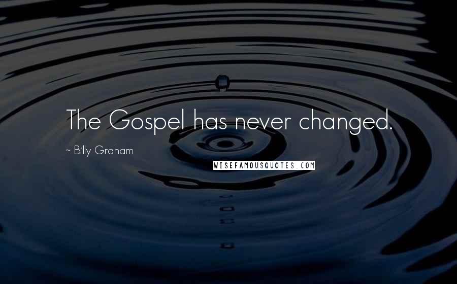 Billy Graham Quotes: The Gospel has never changed.