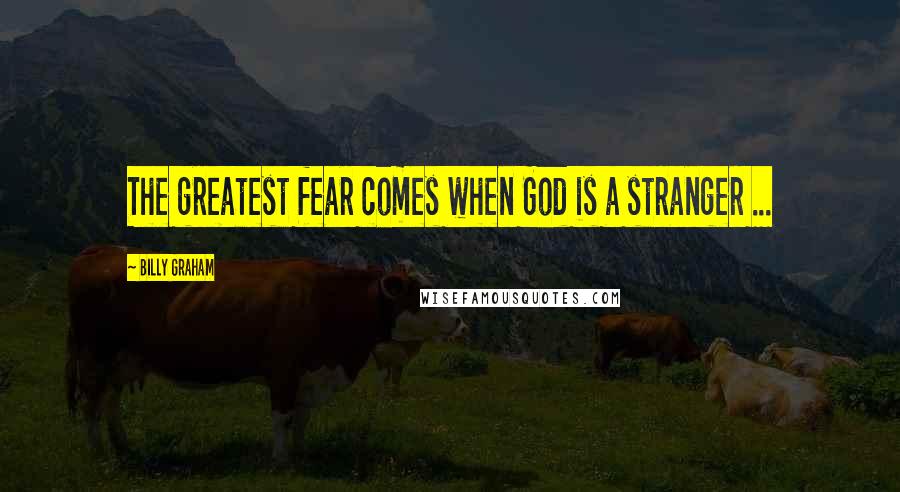 Billy Graham Quotes: The greatest fear comes when God is a stranger ...