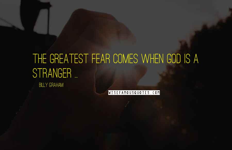 Billy Graham Quotes: The greatest fear comes when God is a stranger ...