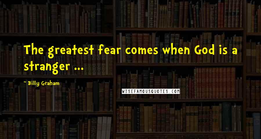 Billy Graham Quotes: The greatest fear comes when God is a stranger ...